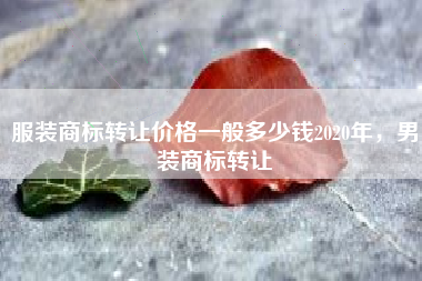 服装商标转让价格一般多少钱2020年，男装商标转让