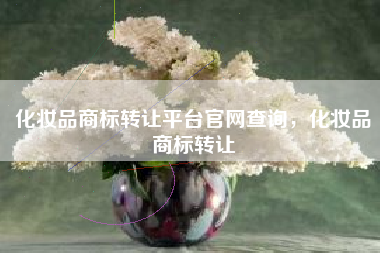 化妆品商标转让平台官网查询，化妆品商标转让