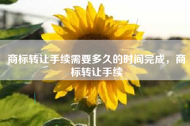 商标转让手续需要多久的时间完成，商标转让手续