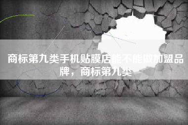 商标第九类手机贴膜店能不能做加盟品牌，商标第九类