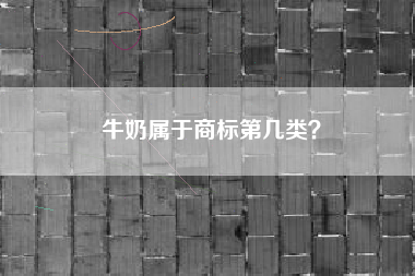 牛奶属于商标第几类？
