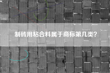 制砖用粘合料属于商标第几类？