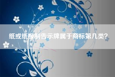 纸或纸板制告示牌属于商标第几类？