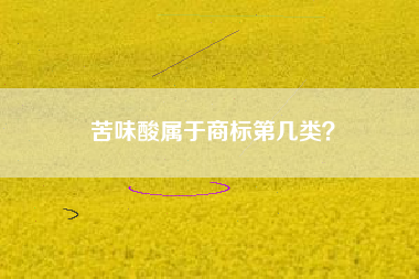 苦味酸属于商标第几类？