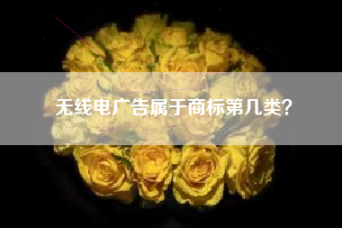 无线电广告属于商标第几类? 无线电广告属于商标第几类?