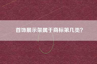 首饰展示架属于商标第几类？