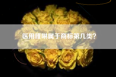 医用喹啉属于商标第几类？