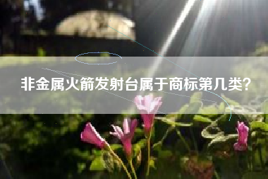 非金属火箭发射台属于商标第几类？