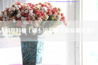 制塑料桶（罐）设备属于商标第几类？