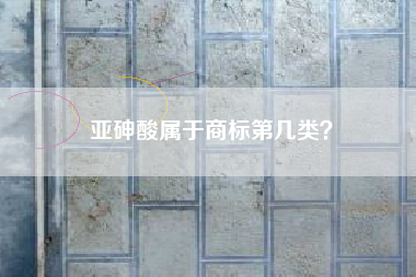 亚砷酸属于商标第几类？