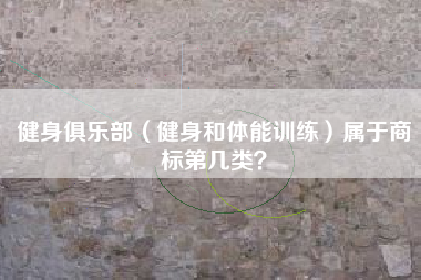 健身俱乐部（健身和体能训练）属于商标第几类？