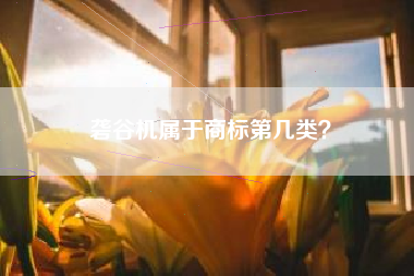 砻谷机属于商标第几类？