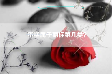 蛋糕属于商标第几类? 蛋糕属于商标第几类?