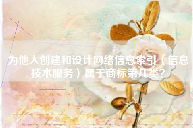 为他人创建和设计网络信息索引（信息技术服务）属于商标第几类？