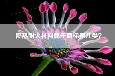隔热耐火材料属于商标第几类？