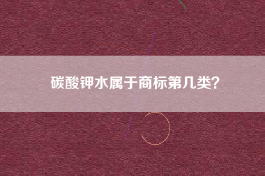 碳酸钾水属于商标第几类？