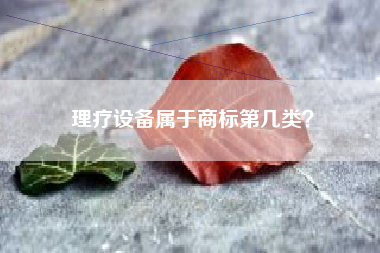理疗设备属于商标第几类? 理疗设备属于商标第几类?