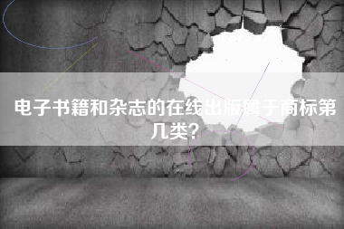 电子书籍和杂志的在线出版属于商标第几类？