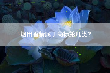 烟用香精属于商标第几类？