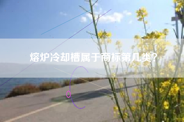 熔炉冷却槽属于商标第几类？