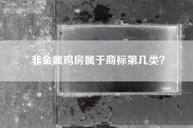 非金属鸡房属于商标第几类？
