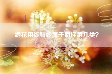 绣花用线和纱属于商标第几类？