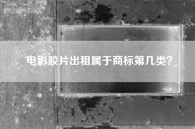 电影胶片出租属于商标第几类？