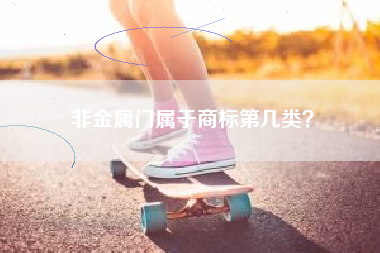非金属门属于商标第几类? 非金属门属于商标第几类?