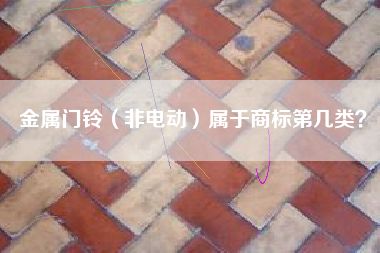 金属门铃（非电动）属于商标第几类？