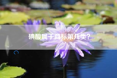 碘酸属于商标第几类？