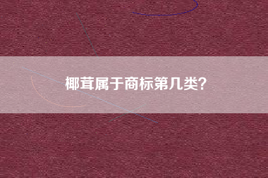 椰茸属于商标第几类？