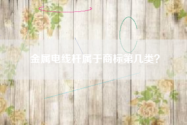 金属电线杆属于商标第几类？