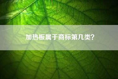 加热板属于商标第几类？