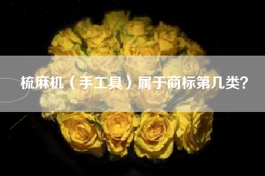 梳麻机（手工具）属于商标第几类？