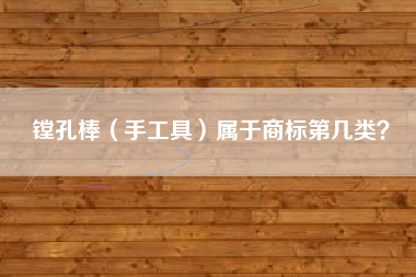 镗孔棒（手工具）属于商标第几类？
