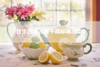 音乐合成器属于商标第几类？