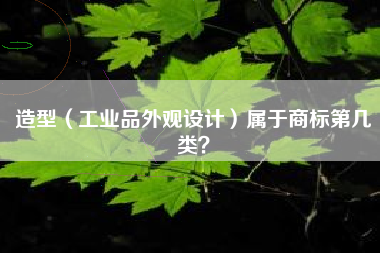 造型（工业品外观设计）属于商标第几类？