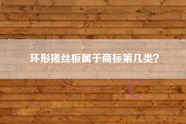 环形搓丝板属于商标第几类？
