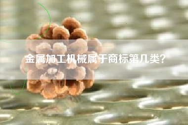 金属加工机械属于商标第几类？
