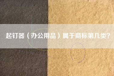 起钉器（办公用品）属于商标第几类？