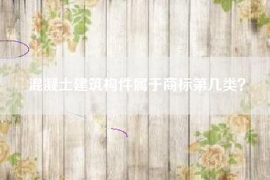 混凝土建筑构件属于商标第几类？