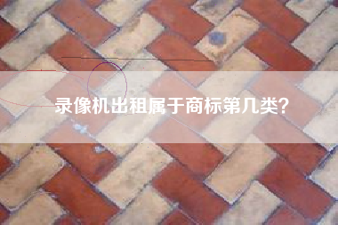 录像机出租属于商标第几类？