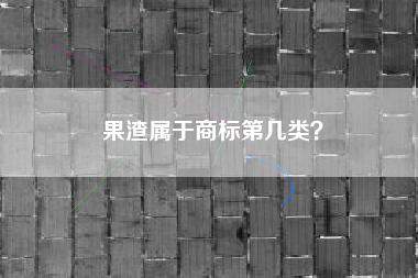 果渣属于商标第几类？