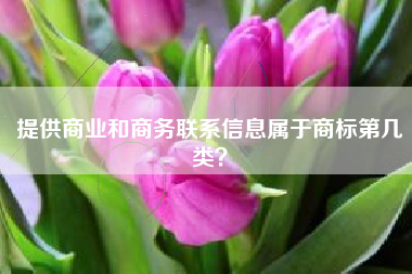 提供商业和商务联系信息属于商标第几类？