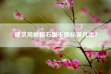 建筑用橄榄石属于商标第几类？