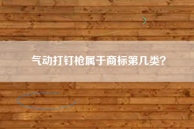 气动打钉枪属于商标第几类？