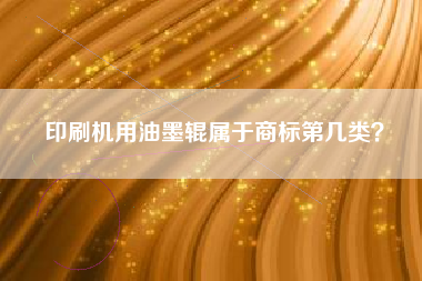印刷机用油墨辊属于商标第几类？