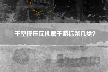 干塑模压瓦机属于商标第几类？