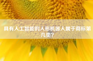 具有人工智能的人形机器人属于商标第几类？