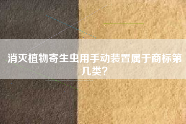 消灭植物寄生虫用手动装置属于商标第几类？
